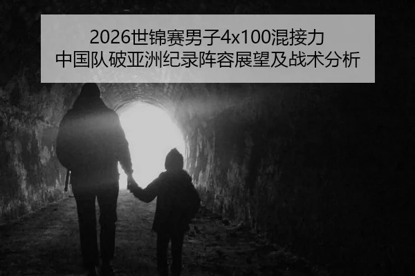 2026世锦赛男子4x100混接力 中国队破亚洲纪录阵容展望及战术分析